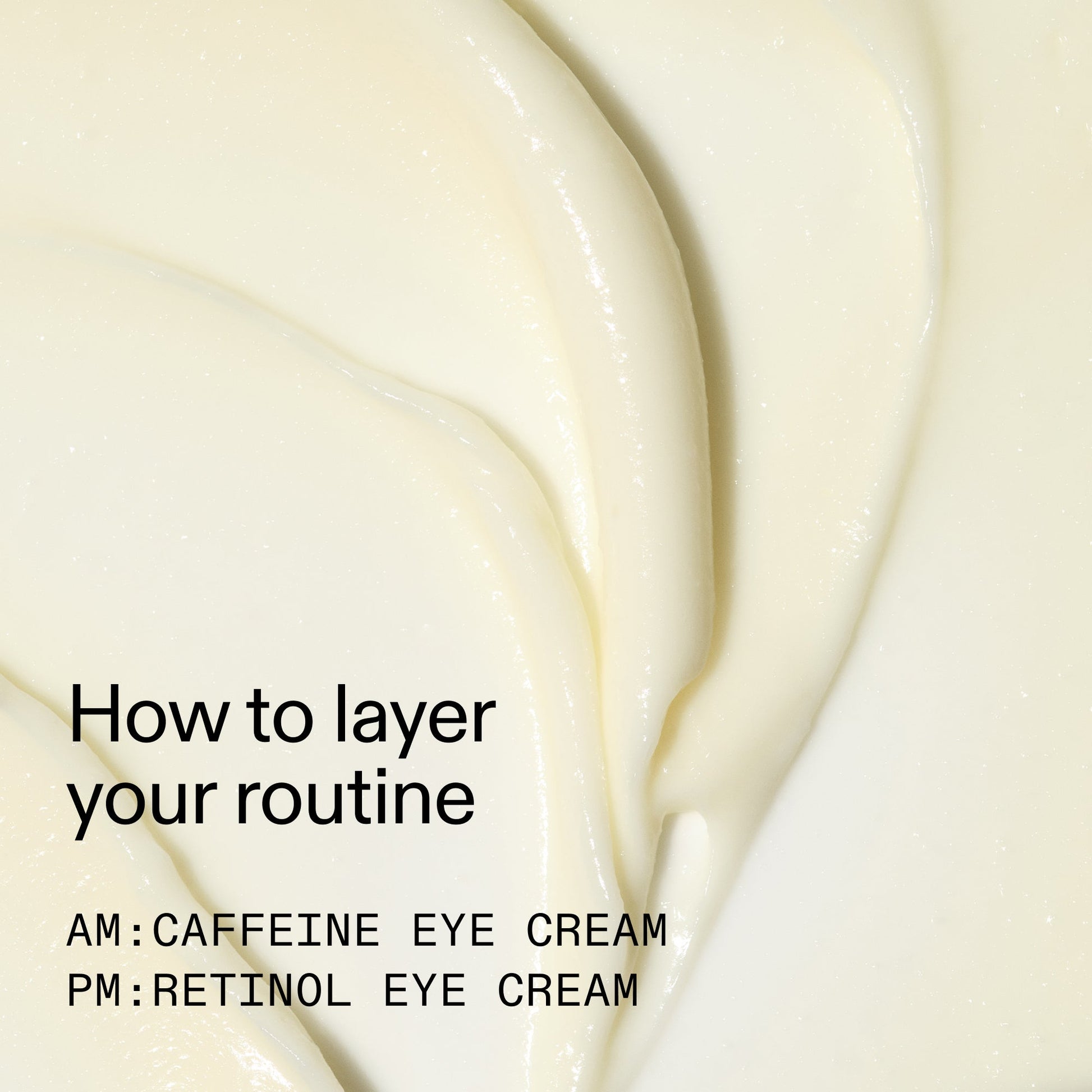 caffeine-retinol-eye-cream-duo-v6 Tired_Eyes_Duo_How_to_layer_2000x2000_4b85d2b7-1b00-4836-b675-77baa8d8e0b0.jpg